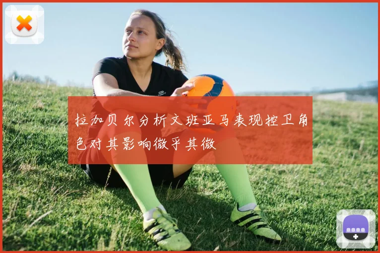 拉加贝尔分析文班亚马表现控卫角色对其影响微乎其微