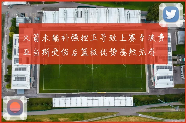 火箭未能补强控卫导致上赛季浪费亚当斯受伤后篮板优势荡然无存
