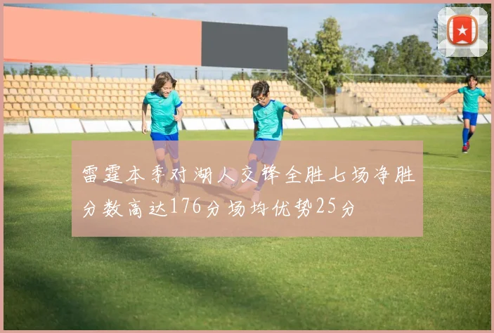 雷霆本季对湖人交锋全胜七场净胜分数高达176分场均优势25分