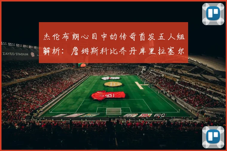 杰伦布朗心目中的传奇首发五人组解析：詹姆斯科比乔丹库里拉塞尔