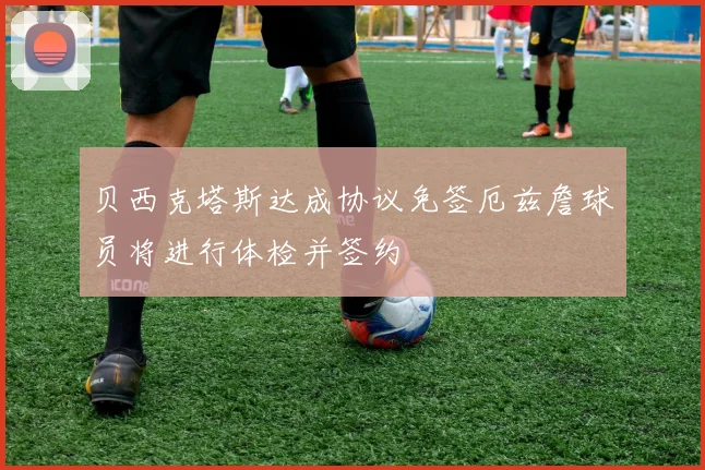 贝西克塔斯达成协议免签厄兹詹球员将进行体检并签约