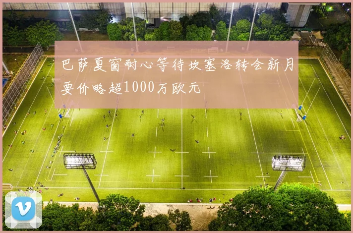 巴萨夏窗耐心等待坎塞洛转会新月要价略超1000万欧元