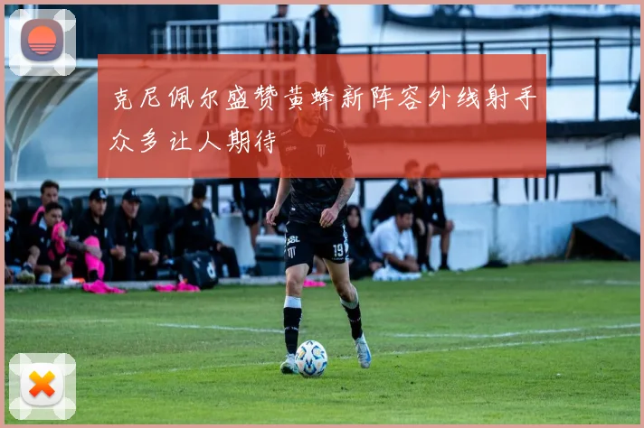 克尼佩尔盛赞黄蜂新阵容外线射手众多让人期待