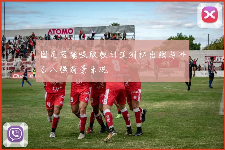国足若能吸取教训亚洲杯出线与冲击八强前景乐观