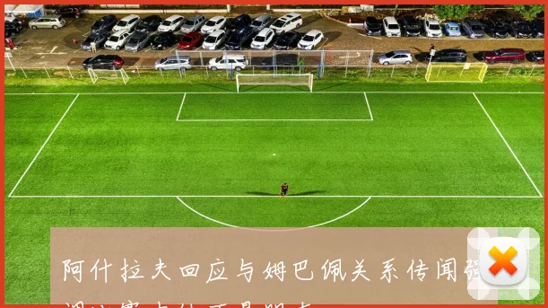 阿什拉夫回应与姆巴佩关系传闻强调比赛中他不是朋友