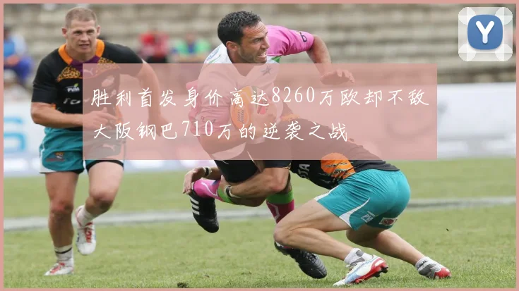 胜利首发身价高达8260万欧却不敌大阪钢巴710万的逆袭之战