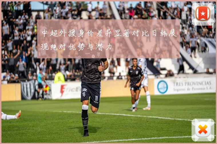 中超外援身价差异显著对比日韩展现绝对优势与潜力