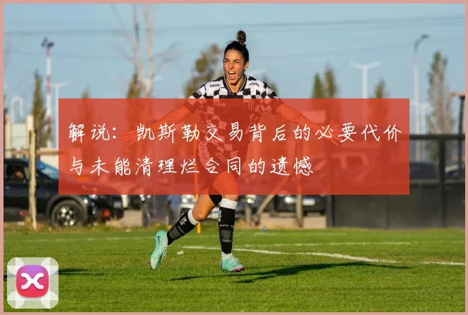 解说：凯斯勒交易背后的必要代价与未能清理烂合同的遗憾