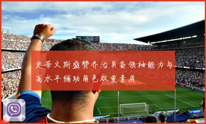 史蒂文斯盛赞乔治具备领袖能力与高水平辅助角色双重素质